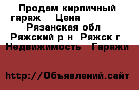 Продам кирпичный гараж  › Цена ­ 130 000 - Рязанская обл., Ряжский р-н, Ряжск г. Недвижимость » Гаражи   